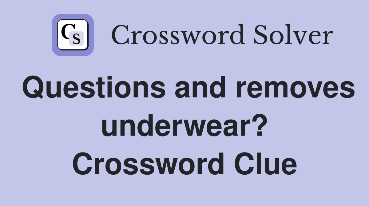 Questions and removes underwear? Crossword Clue