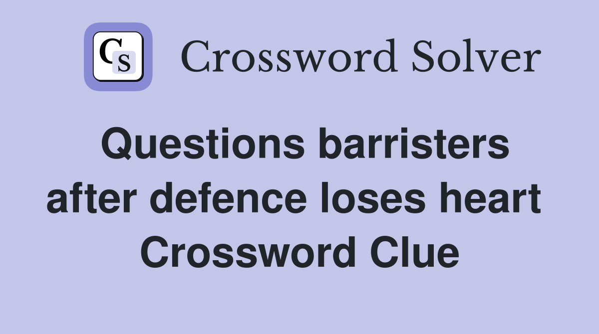Questions barristers after defence loses heart  Crossword Clue