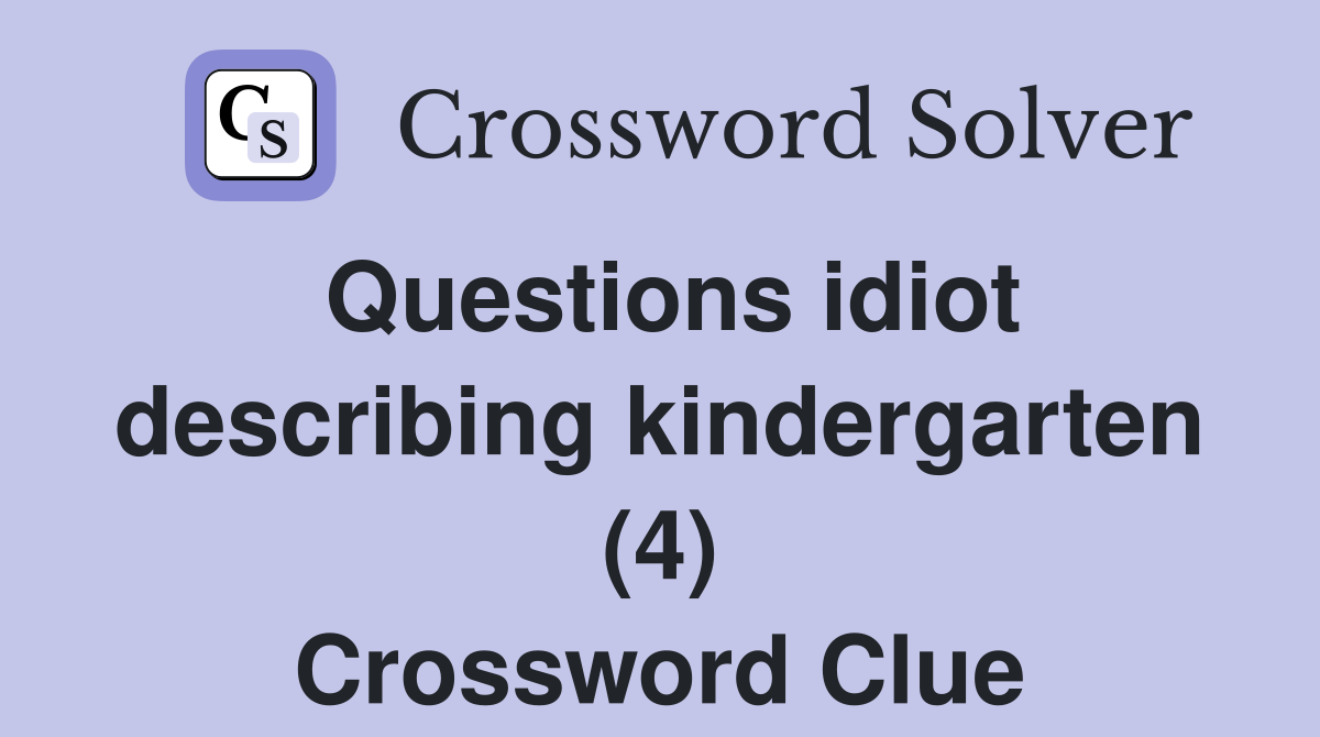 Questions idiot describing kindergarten (4) Crossword Clue