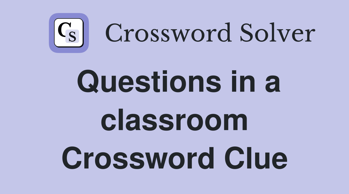 Questions in a classroom Crossword Clue