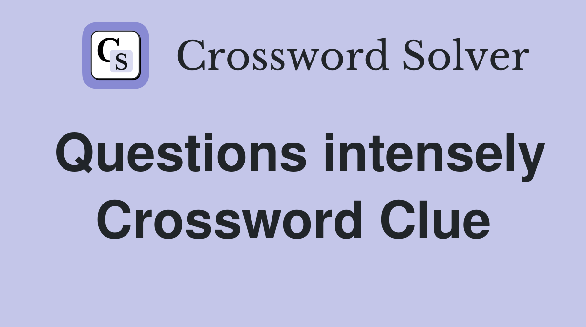 Questions intensely Crossword Clue