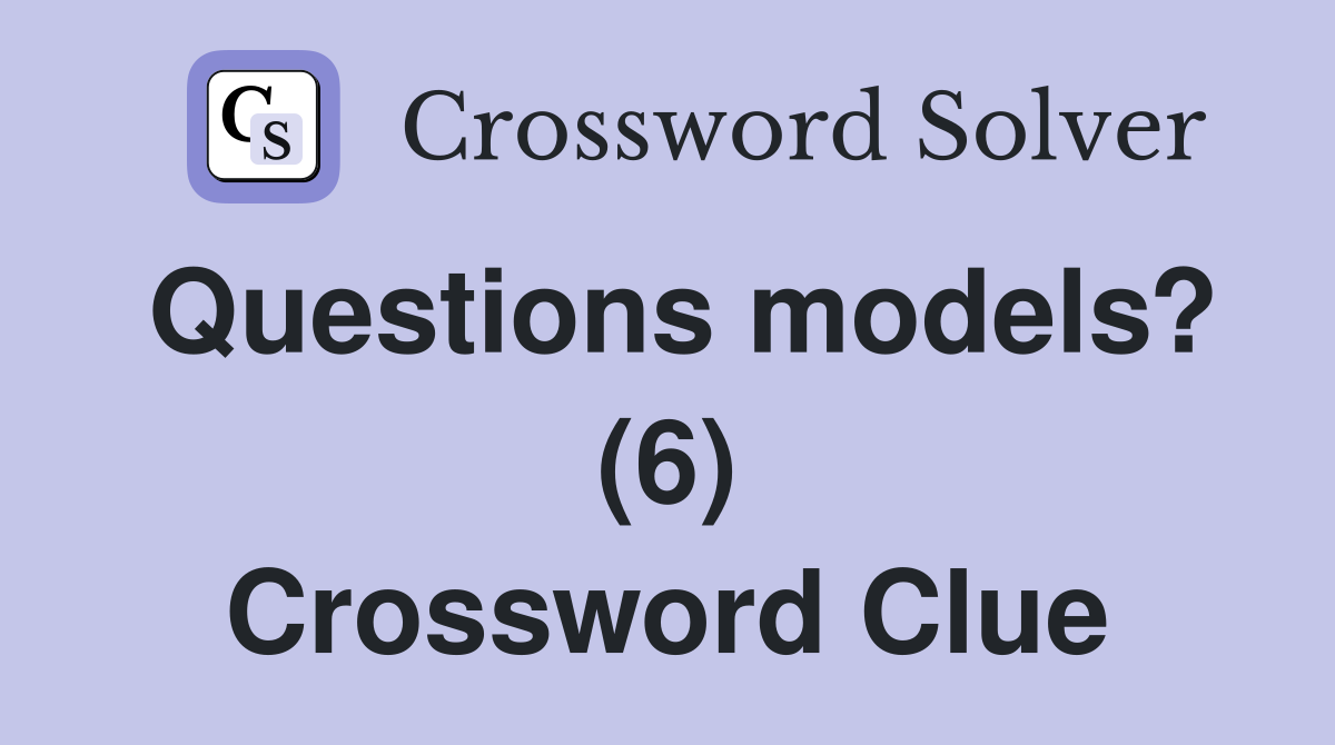 Questions models? (6) Crossword Clue