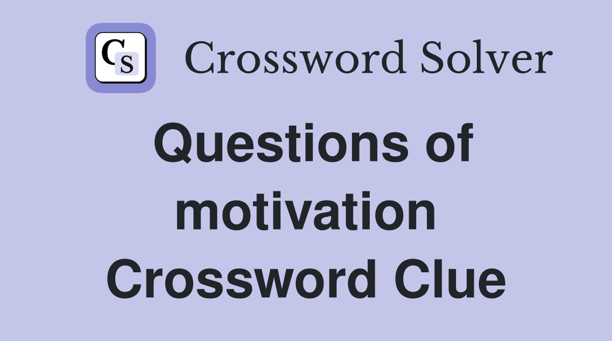Questions of motivation Crossword Clue