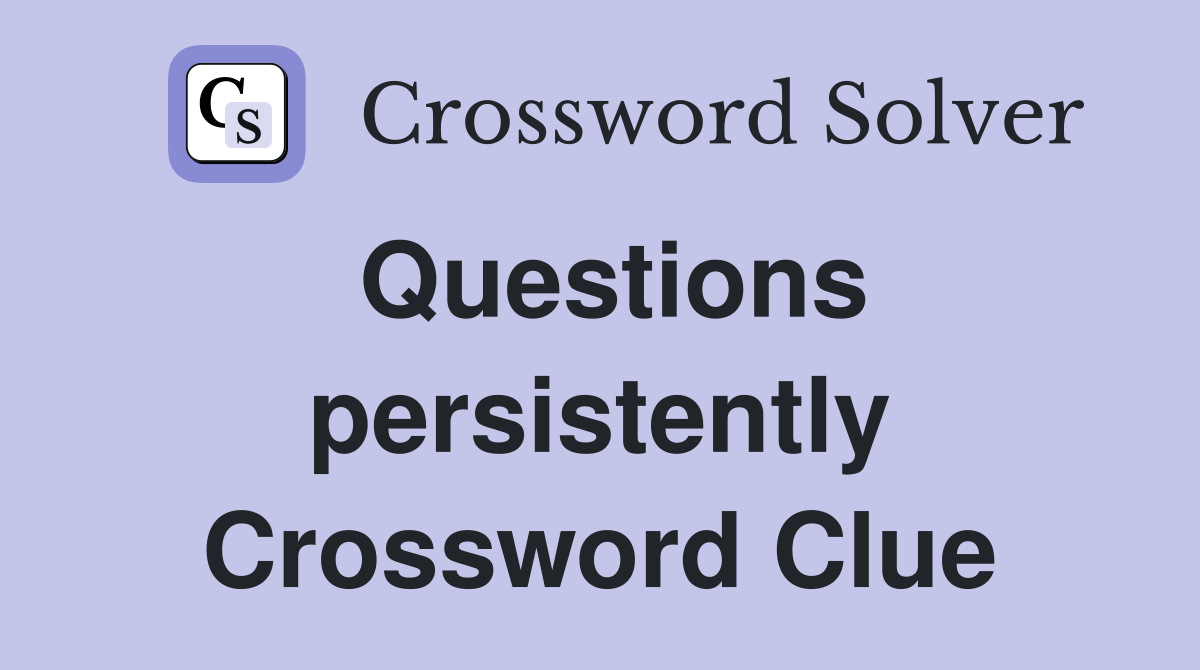 Questions persistently Crossword Clue