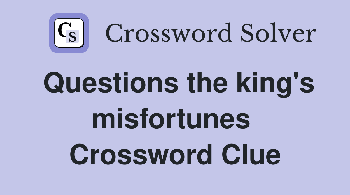 Questions the king's misfortunes  Crossword Clue