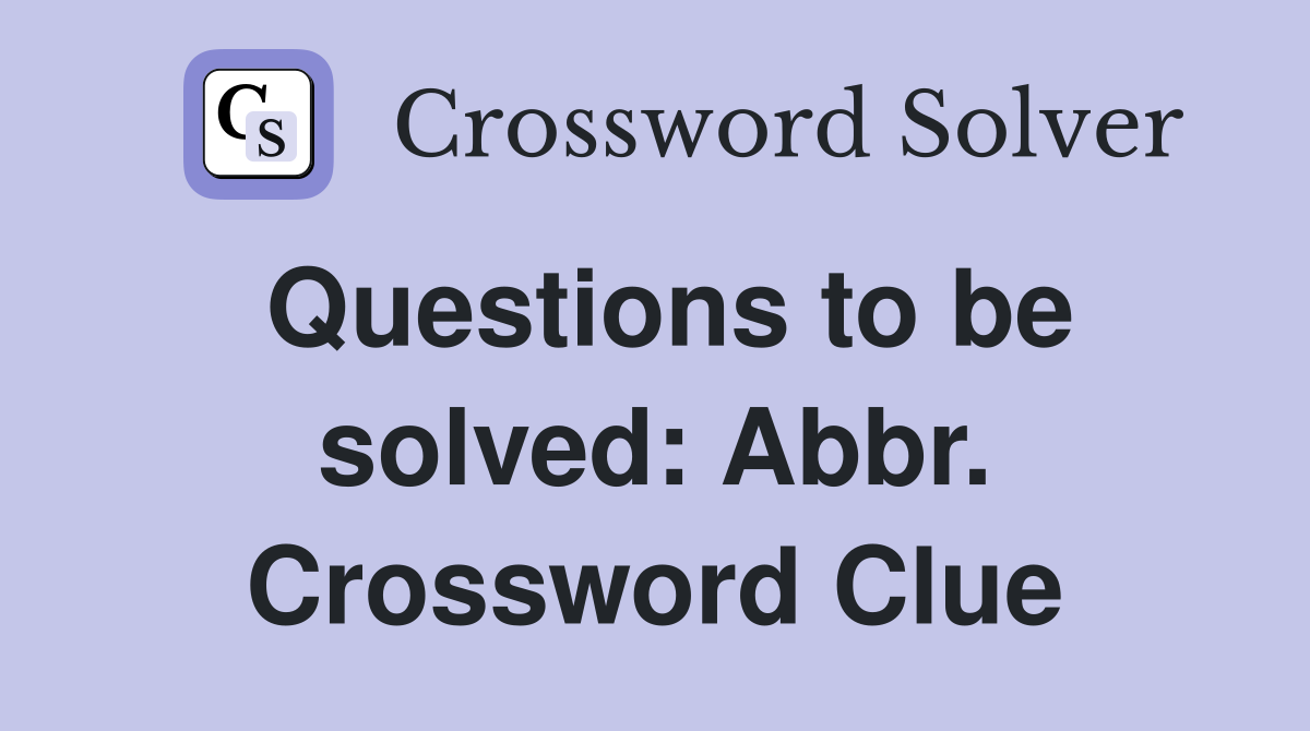 Questions to be solved: Abbr. Crossword Clue