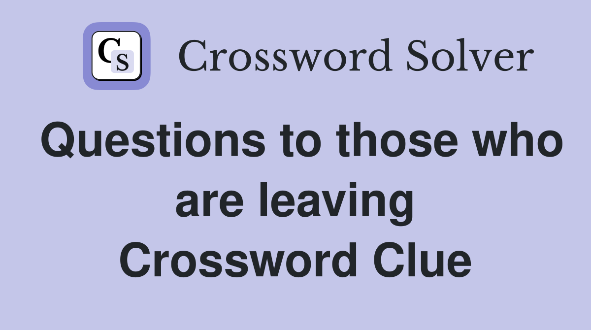 Questions to those who are leaving Crossword Clue