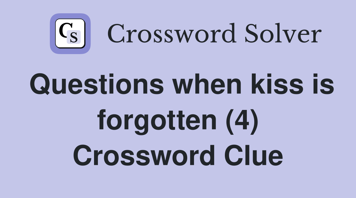 Questions when kiss is forgotten (4) Crossword Clue