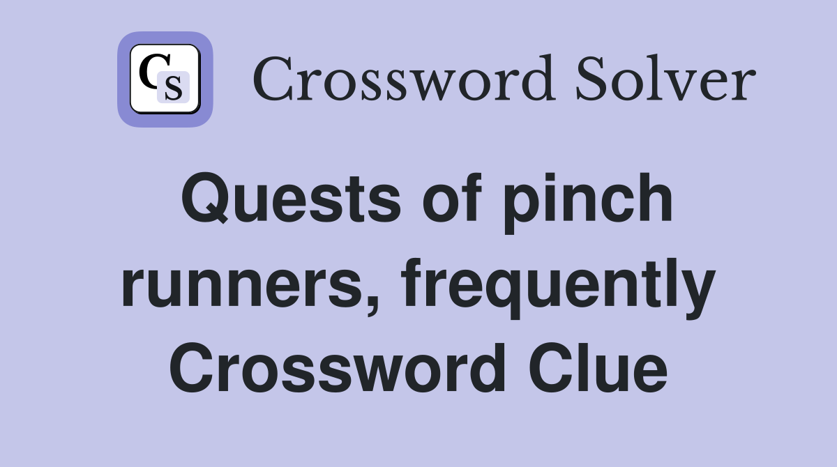 Quests of pinch runners, frequently Crossword Clue
