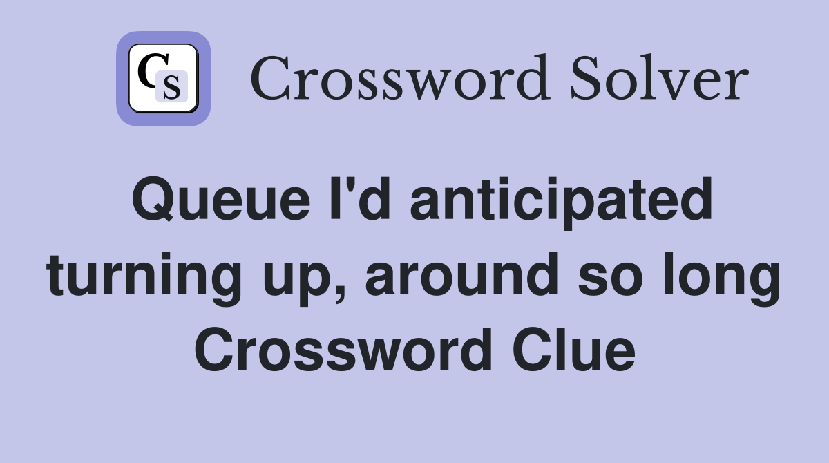 Queue I'd anticipated turning up, around so long Crossword Clue