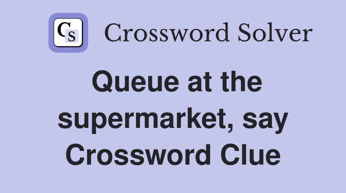 Queue at the supermarket, say Crossword Clue