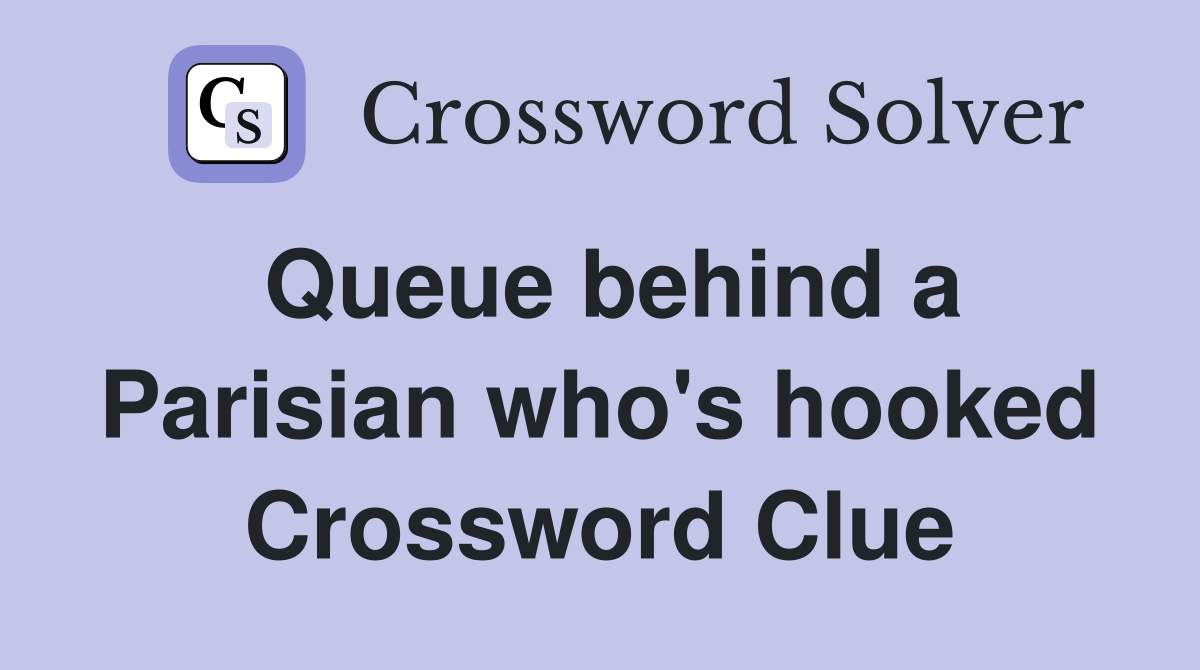Queue behind a Parisian who's hooked Crossword Clue