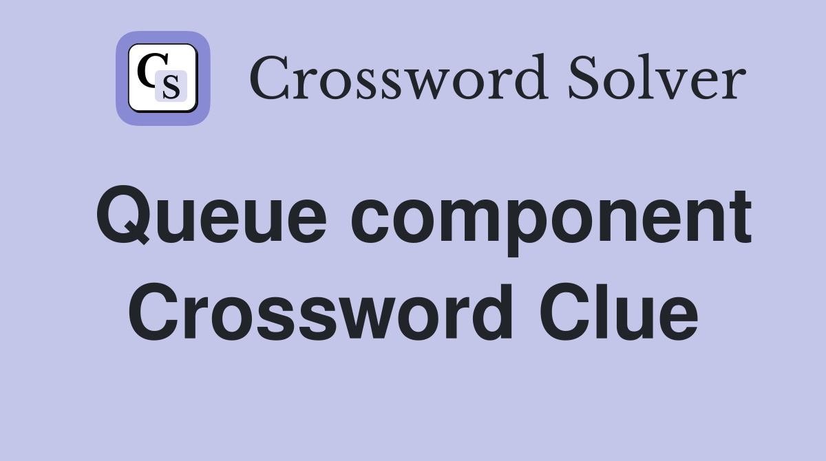 Queue component Crossword Clue