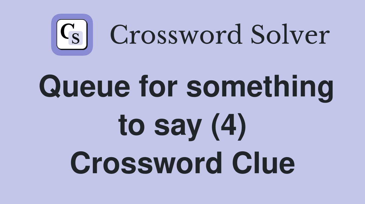 Queue for something to say (4) Crossword Clue