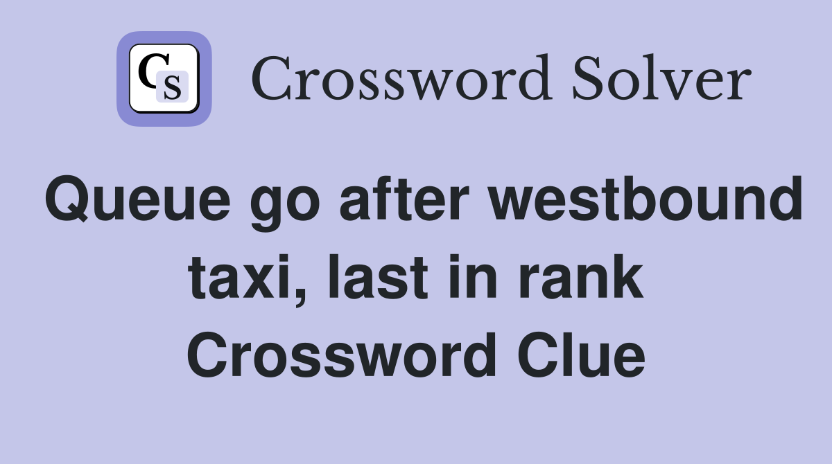 Queue go after westbound taxi, last in rank Crossword Clue
