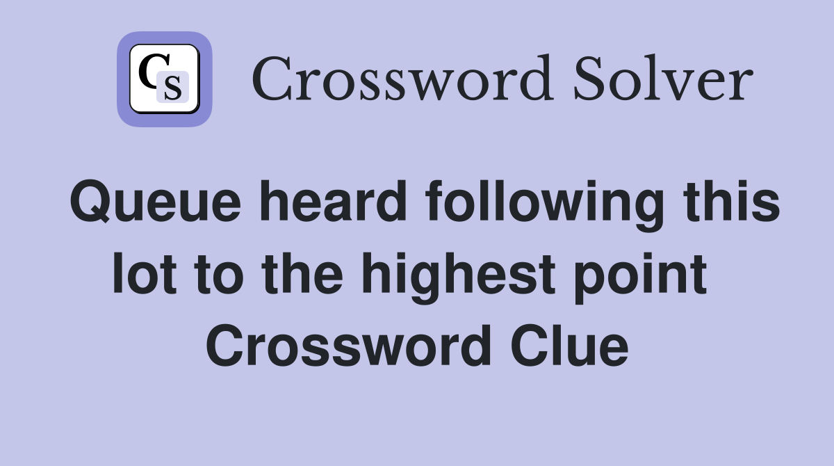 Queue heard following this lot to the highest point  Crossword Clue
