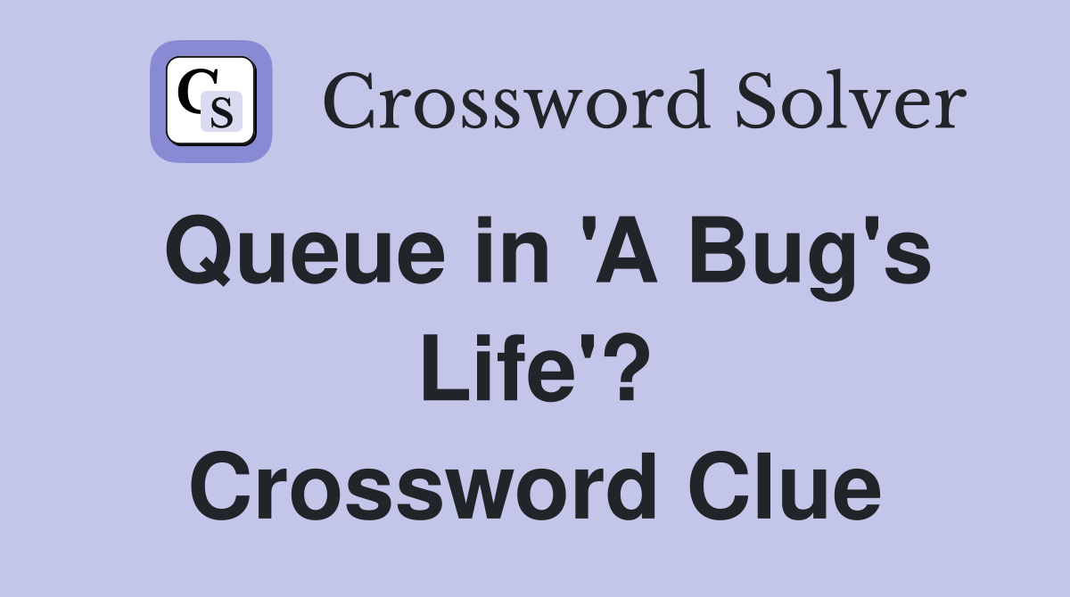 Queue in 'A Bug's Life'? Crossword Clue