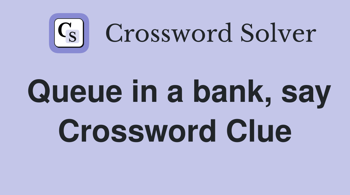 Queue in a bank, say Crossword Clue