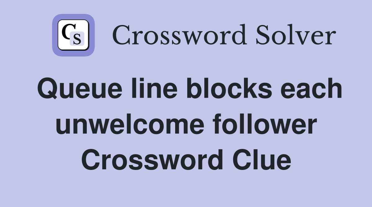 Queue line blocks each unwelcome follower Crossword Clue