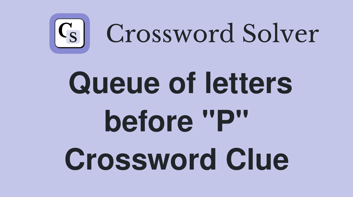Queue of letters before "P" Crossword Clue