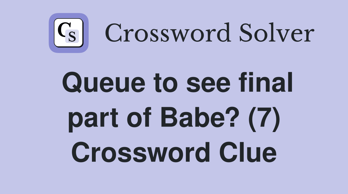 Queue to see final part of Babe? (7) Crossword Clue