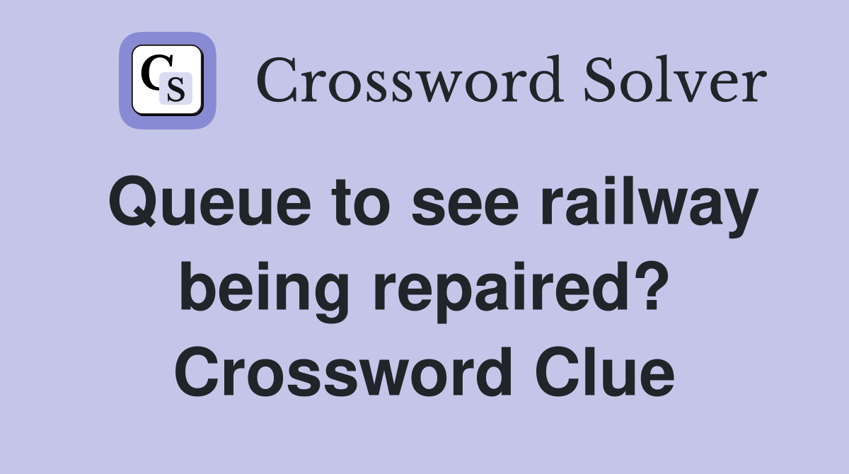 Queue to see railway being repaired? Crossword Clue