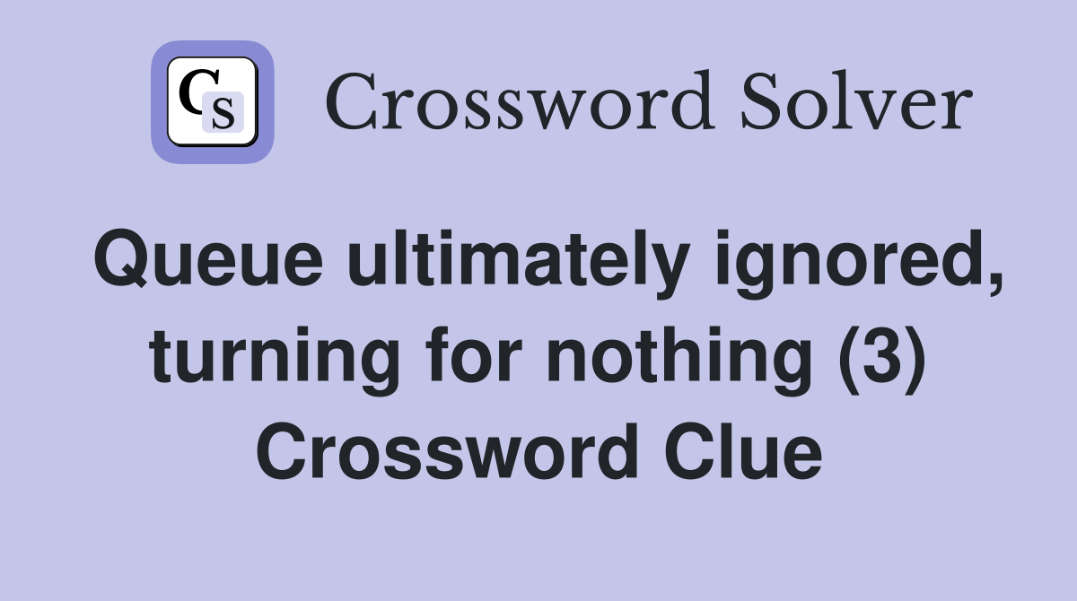 Queue ultimately ignored, turning for nothing (3) Crossword Clue