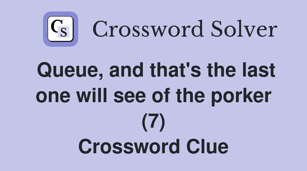Queue, and that's the last one will see of the porker (7) Crossword Clue