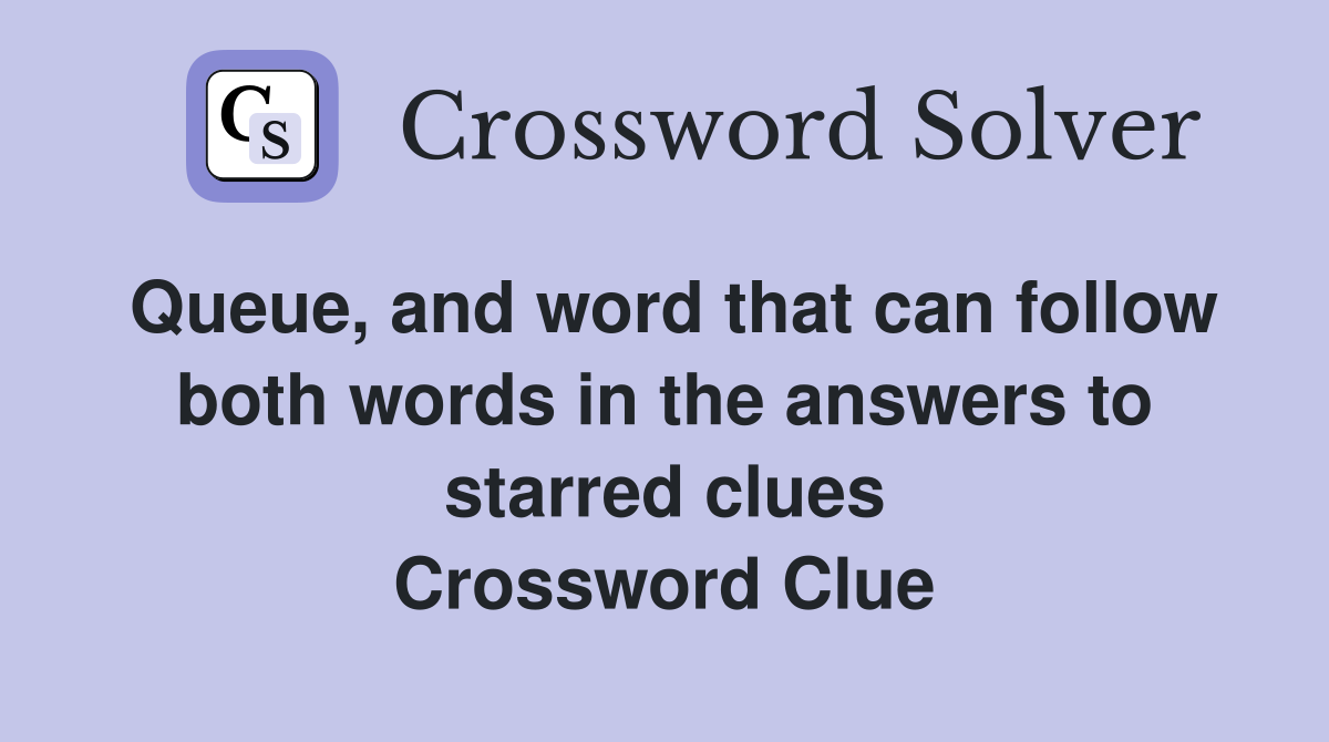 Queue, and word that can follow both words in the answers to starred clues Crossword Clue