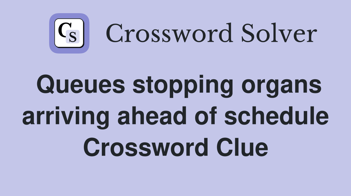 Queues stopping organs arriving ahead of schedule Crossword Clue