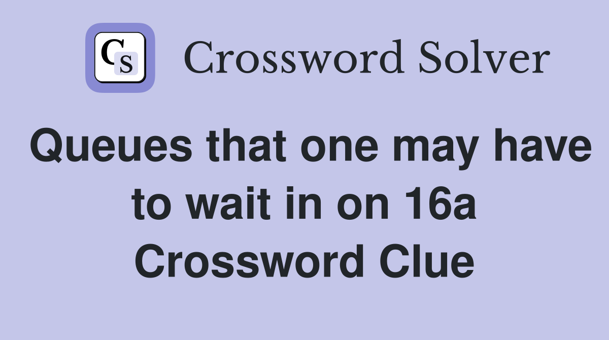 Queues that one may have to wait in on 16a Crossword Clue
