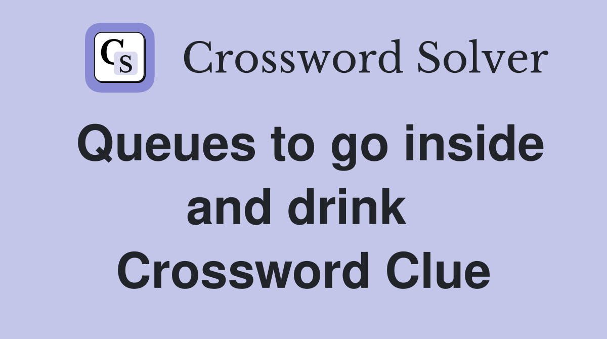 Queues to go inside and drink  Crossword Clue