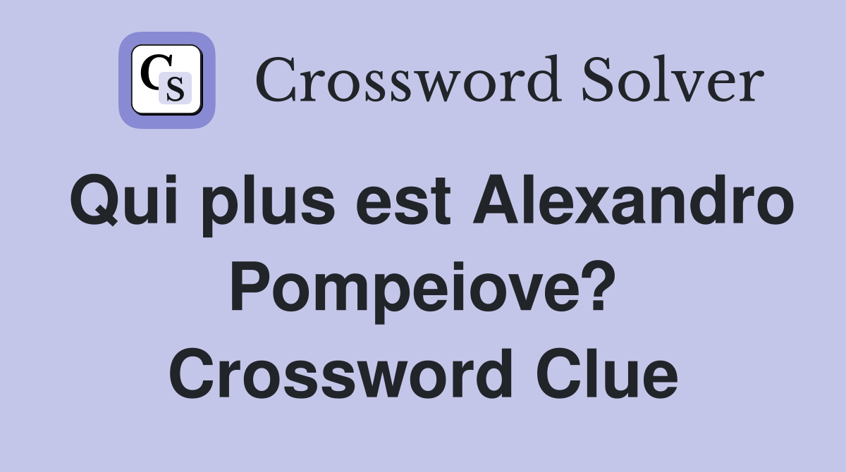 Qui plus est Alexandro Pompeiove? Crossword Clue