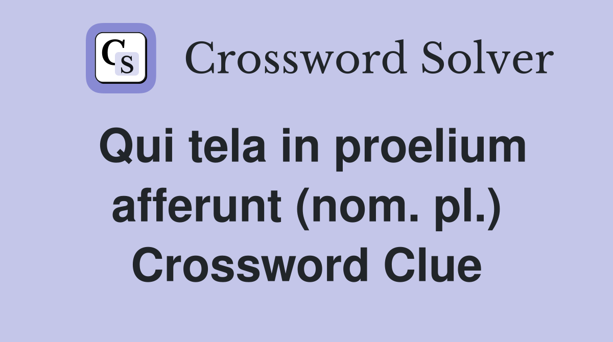 Qui tela in proelium afferunt (nom. pl.) Crossword Clue