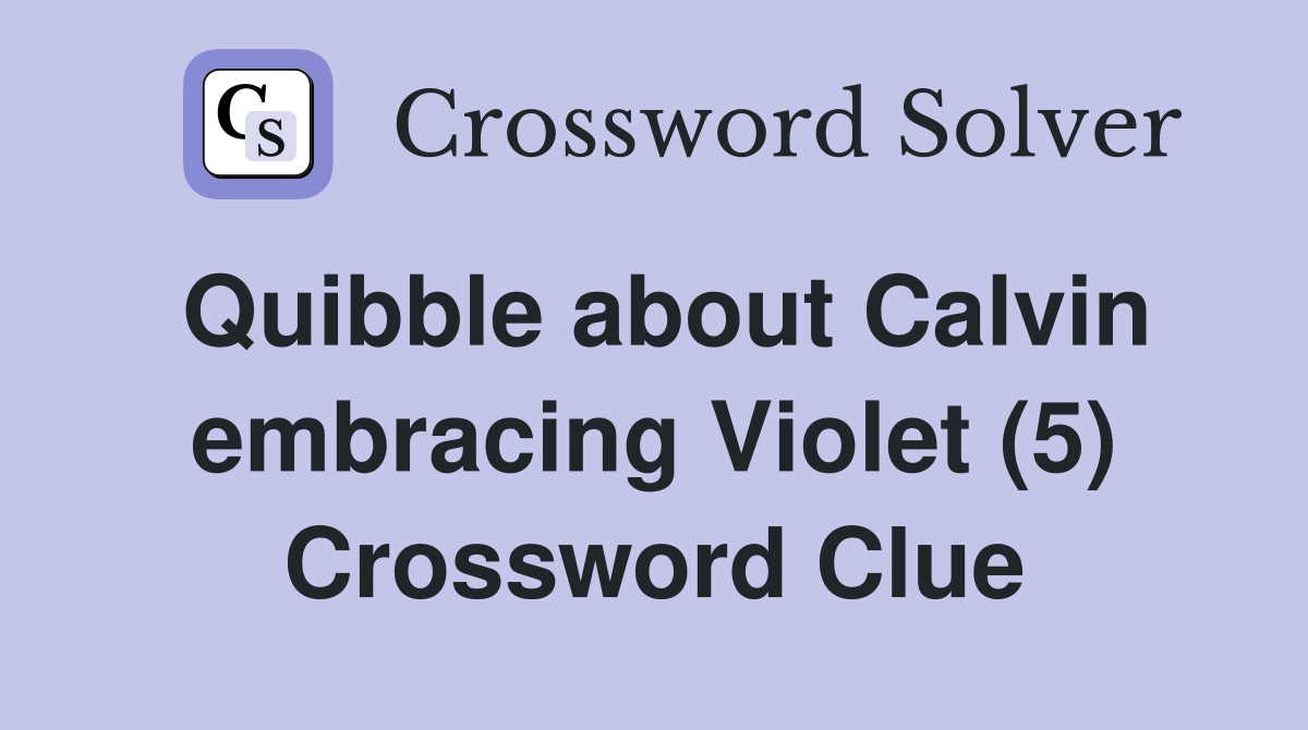 Quibble about Calvin embracing Violet (5) Crossword Clue