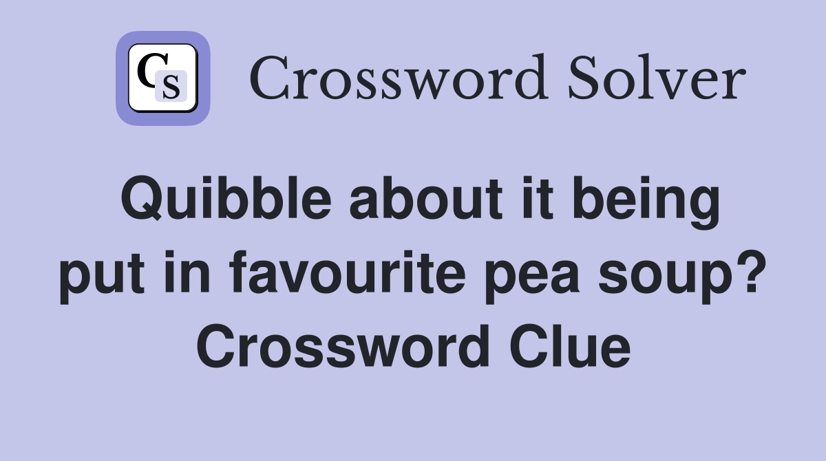 Quibble about it being put in favourite pea soup? Crossword Clue
