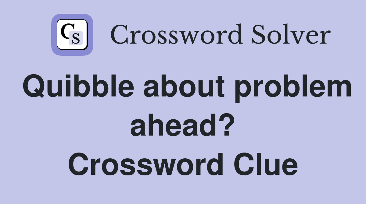 Quibble about problem ahead? Crossword Clue