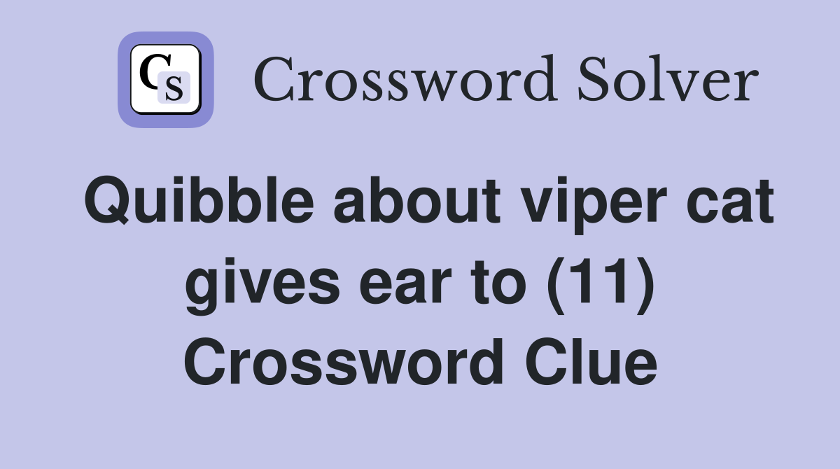 Quibble about viper cat gives ear to (11) Crossword Clue