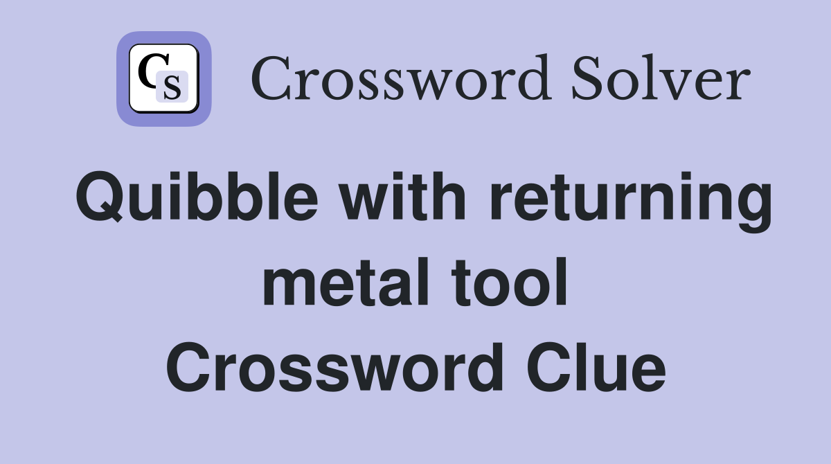 Quibble with returning metal tool Crossword Clue
