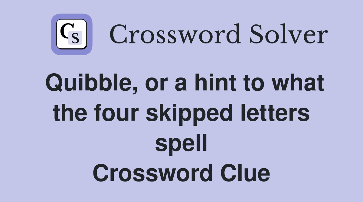 Quibble, or a hint to what the four skipped letters spell Crossword Clue