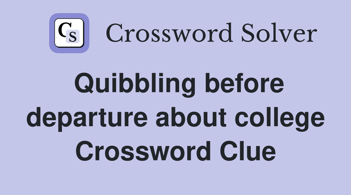 Quibbling before departure about college Crossword Clue
