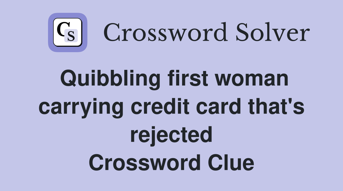 Quibbling first woman carrying credit card that's rejected Crossword Clue