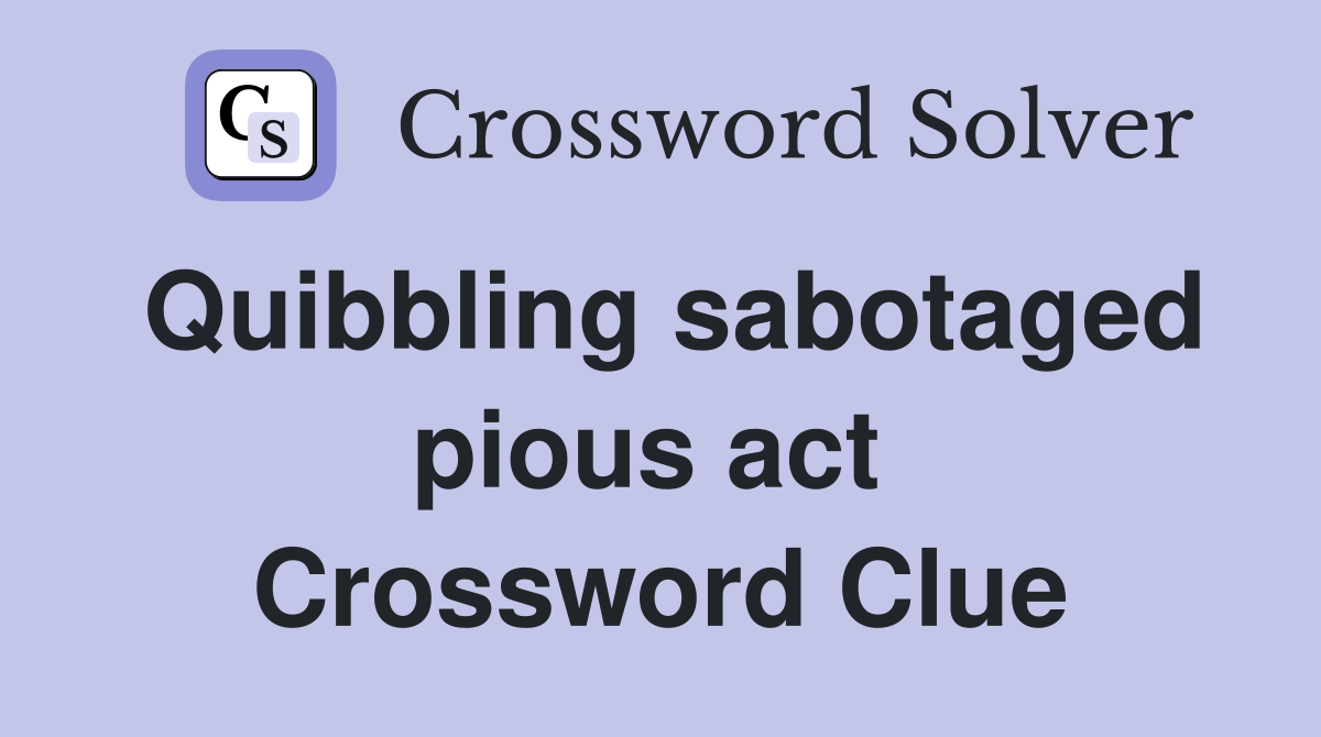 Quibbling sabotaged pious act  Crossword Clue