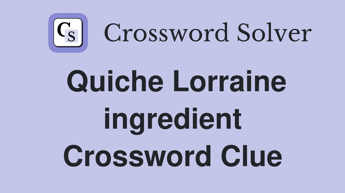 Quiche Lorraine ingredient Crossword Clue