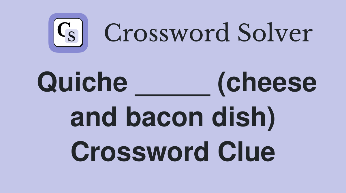 Quiche _____ (cheese and bacon dish) Crossword Clue