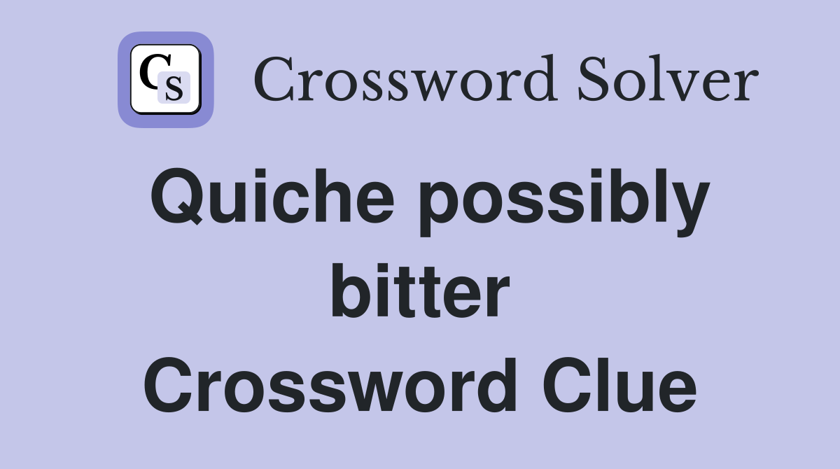 Quiche possibly bitter Crossword Clue