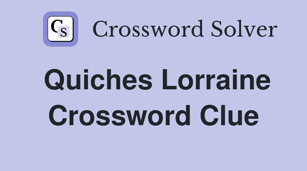 Quiches Lorraine Crossword Clue