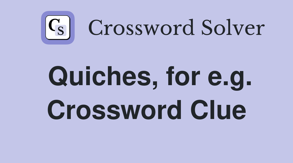 Quiches, for e.g. Crossword Clue