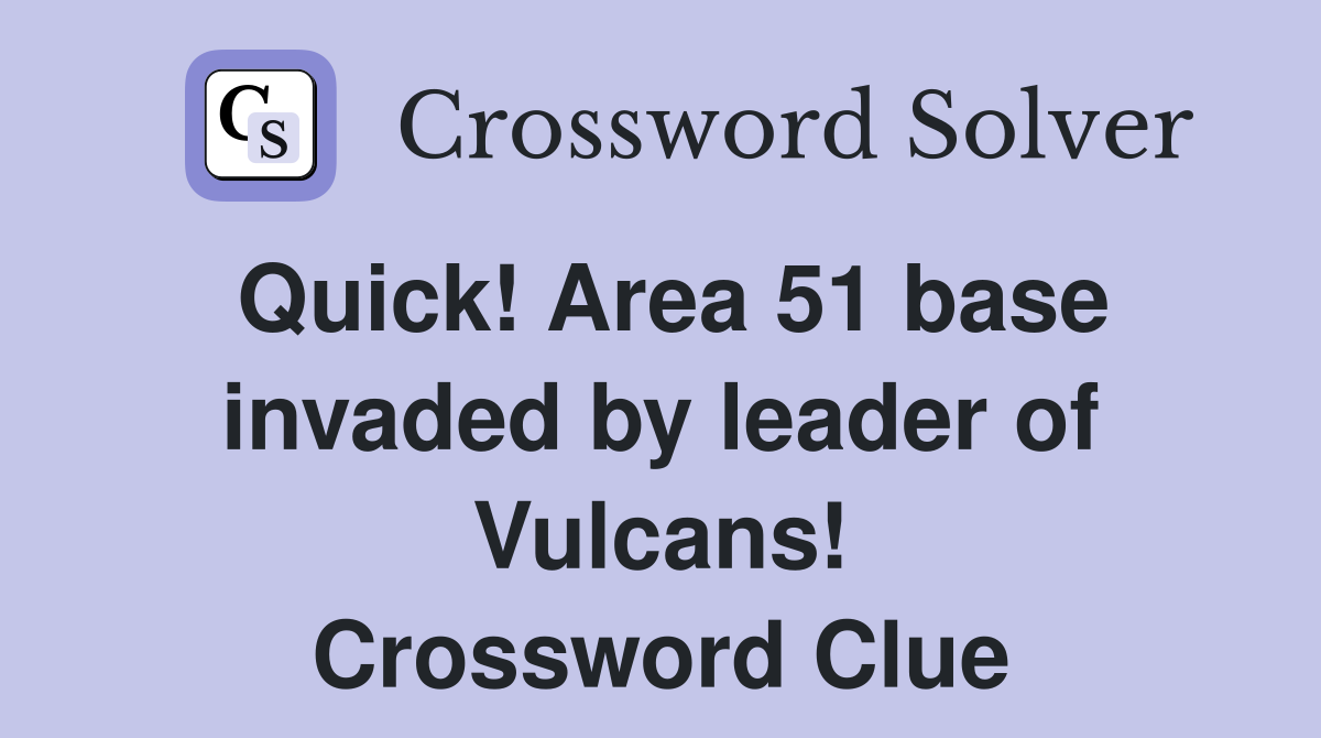 Quick! Area 51 base invaded by leader of Vulcans! Crossword Clue