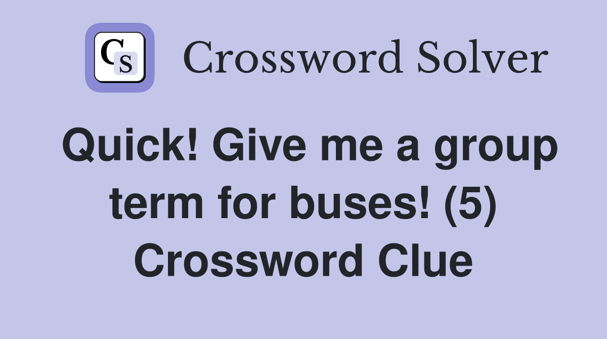 Quick! Give me a group term for buses! (5) Crossword Clue